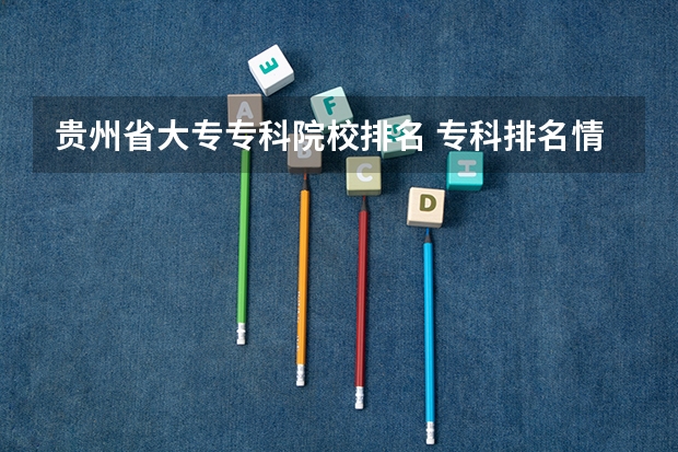 贵州省大专专科院校排名 专科排名情况(贵州省好的专科学校有那几所)