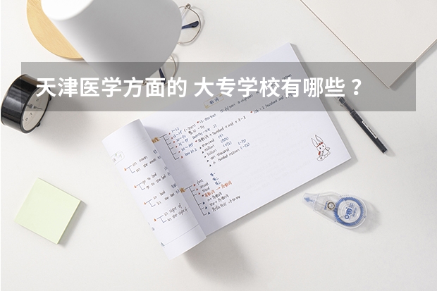 天津医学方面的 大专学校有哪些 ？