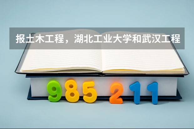 报土木工程，湖北工业大学和武汉工程大学哪个好？