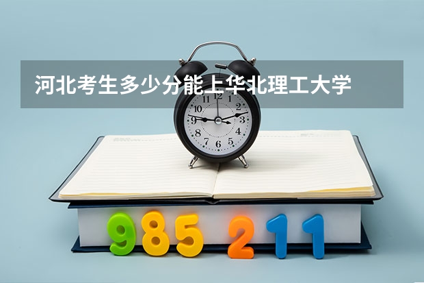 河北考生多少分能上华北理工大学