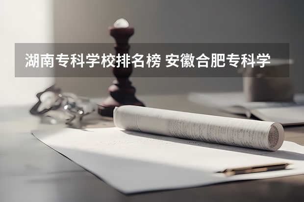 湖南专科学校排名榜 安徽合肥专科学校排名及分数线