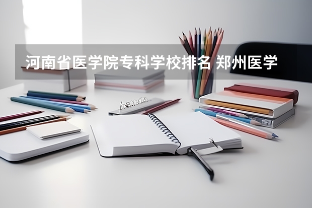 河南省医学院专科学校排名 郑州医学专科院校排名