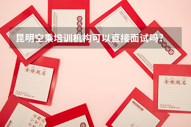 昆明空乘培训机构可以直接面试吗?