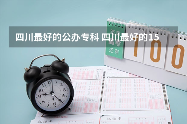 四川最好的公办专科 四川最好的15所大学排名榜：四川的全部大学排行一览表（最新）