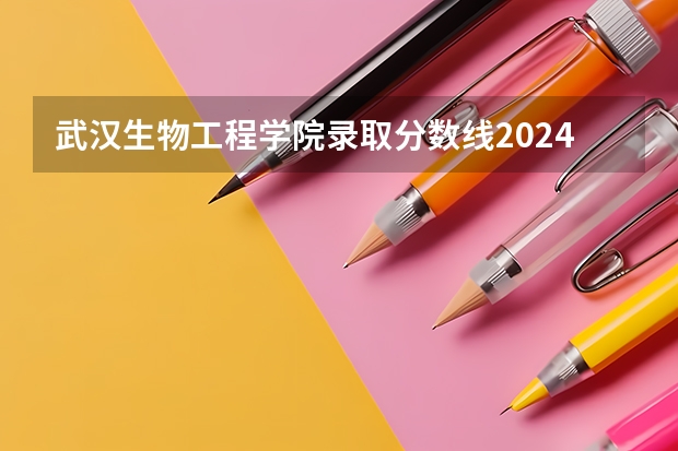 武汉生物工程学院录取分数线2024年是多少分(附各省录取最低分)