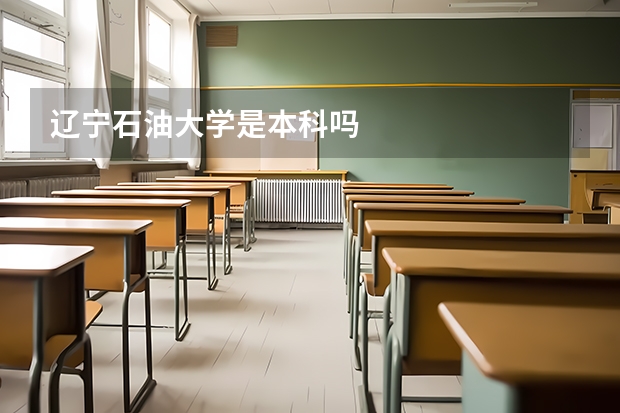 辽宁石油大学是本科吗