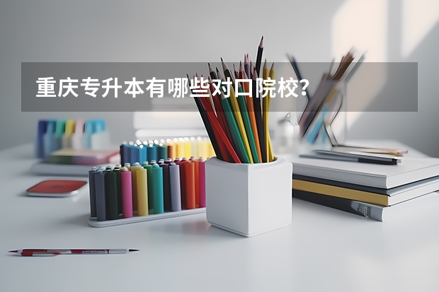 重庆专升本有哪些对口院校？