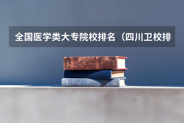 全国医学类大专院校排名（四川卫校排名前十名）