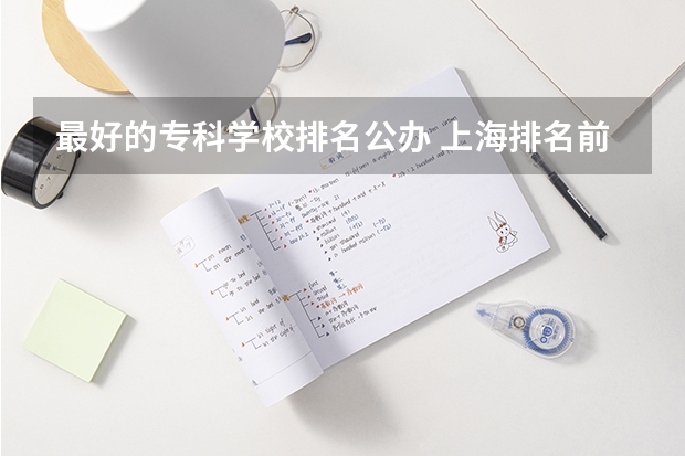 最好的专科学校排名公办 上海排名前十的专科学校汇总（参考）