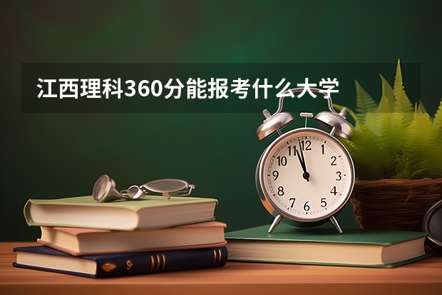 江西理科360分能报考什么大学