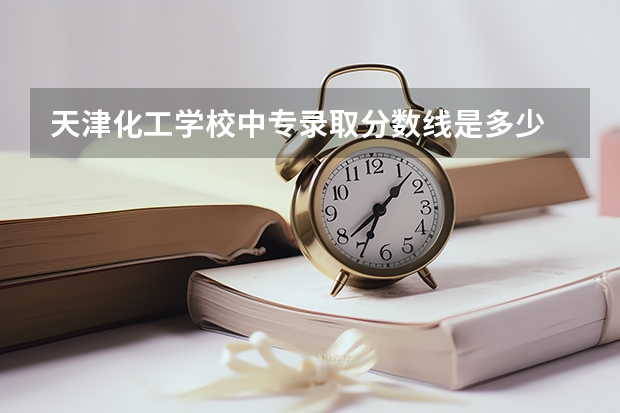 天津化工学校中专录取分数线是多少
