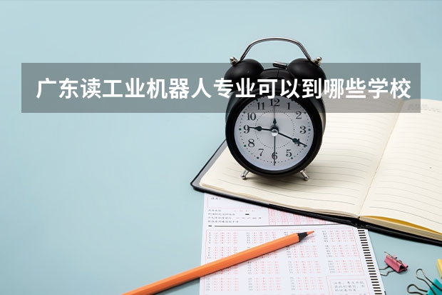 广东读工业机器人专业可以到哪些学校
