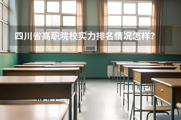 四川省高职院校实力排名情况怎样？ 四川省专科学校排名