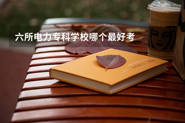 六所电力专科学校哪个最好考