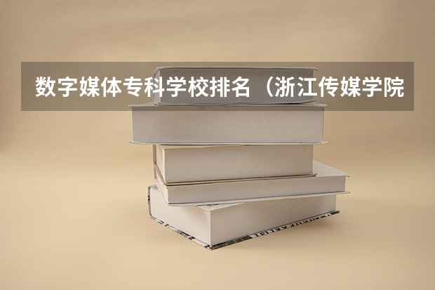 数字媒体专科学校排名（浙江传媒学院和衢州学院的专业对比）