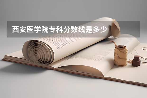西安医学院专科分数线是多少