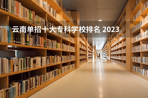云南单招十大专科学校排名 2023云南单招学校排名
