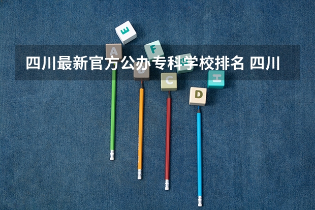 四川最新官方公办专科学校排名 四川公办专科排名前十的学校