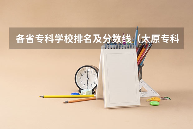 各省专科学校排名及分数线（太原专科学校排名榜和分数线）