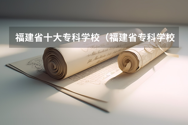 福建省十大专科学校（福建省专科学校排行榜）