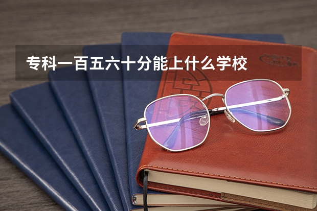 专科一百五六十分能上什么学校