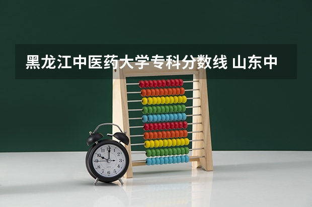 黑龙江中医药大学专科分数线 山东中医药高等专科学校高考分数线