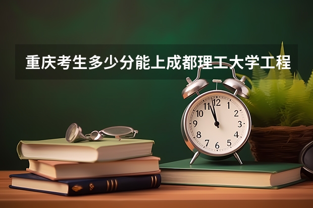 重庆考生多少分能上成都理工大学工程技术学院