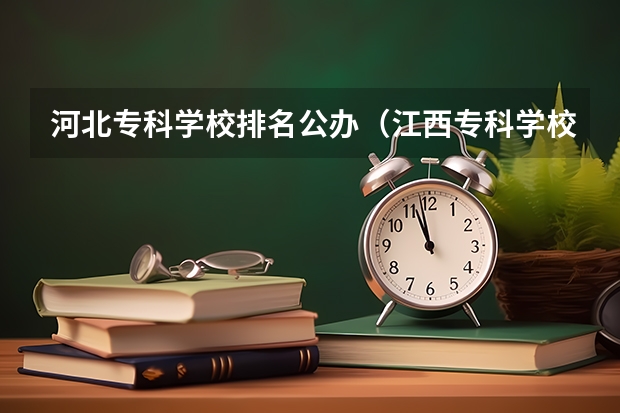 河北专科学校排名公办（江西专科学校公办排名）