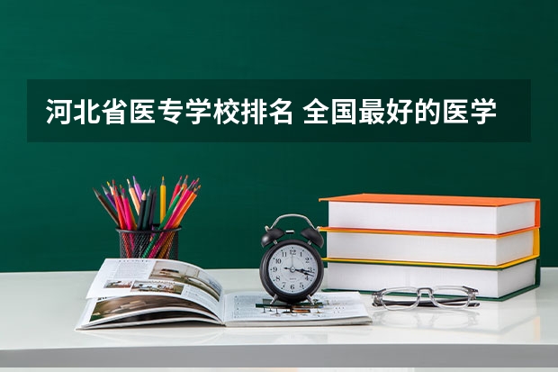 河北省医专学校排名 全国最好的医学专科学校排名