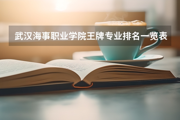 武汉海事职业学院王牌专业排名一览表（轮机工程专业大学排名）
