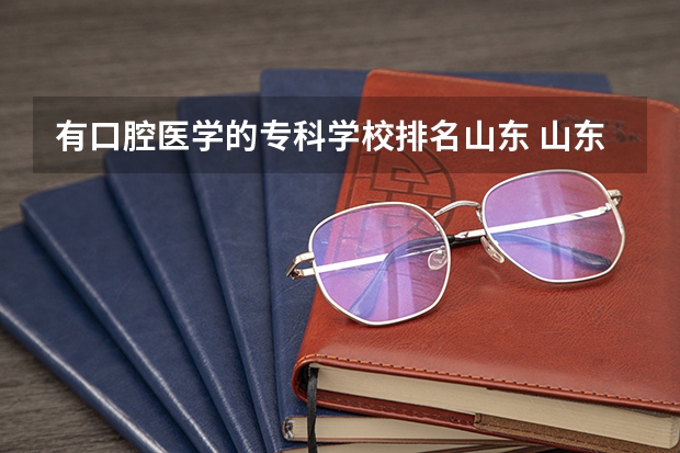 有口腔医学的专科学校排名山东 山东专科学校口腔专业排名