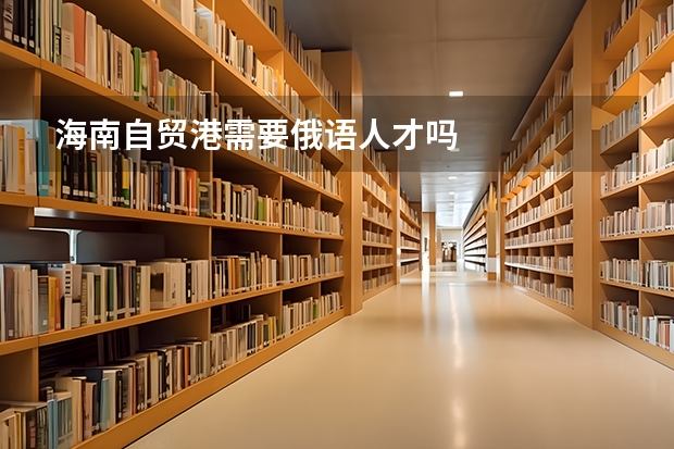 海南自贸港需要俄语人才吗