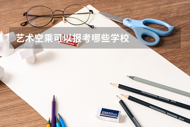 艺术空乘可以报考哪些学校