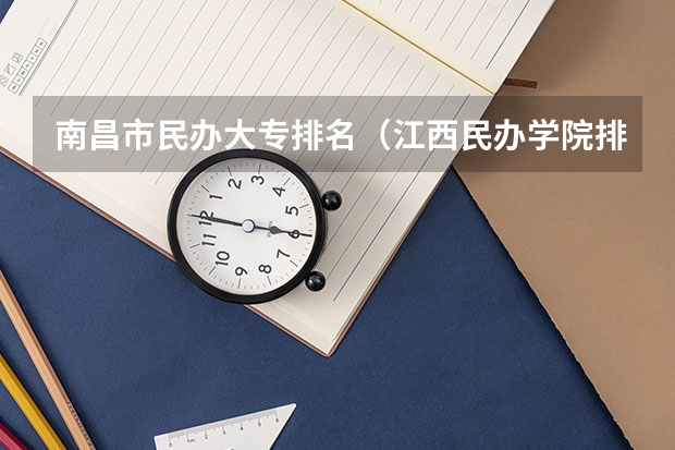 南昌市民办大专排名（江西民办学院排名）