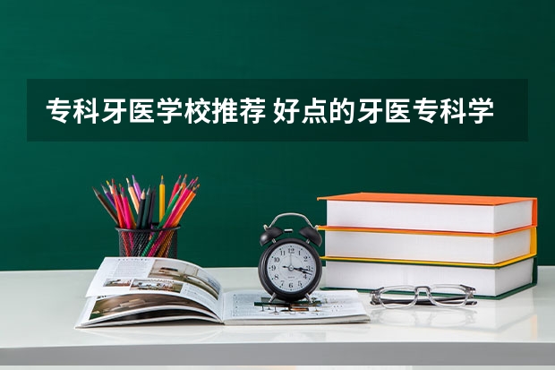 专科牙医学校推荐 好点的牙医专科学校