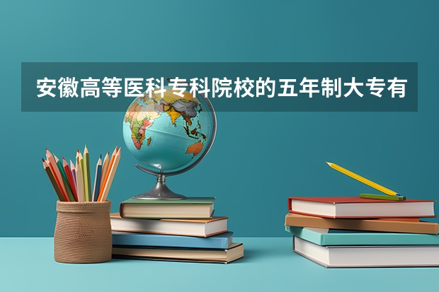 安徽高等医科专科院校的五年制大专有哪些专业？