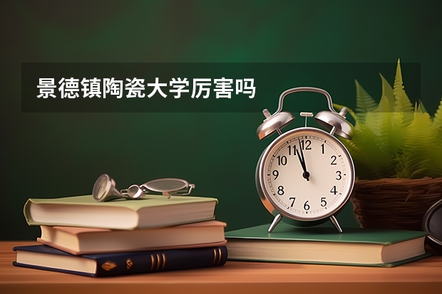 景德镇陶瓷大学厉害吗