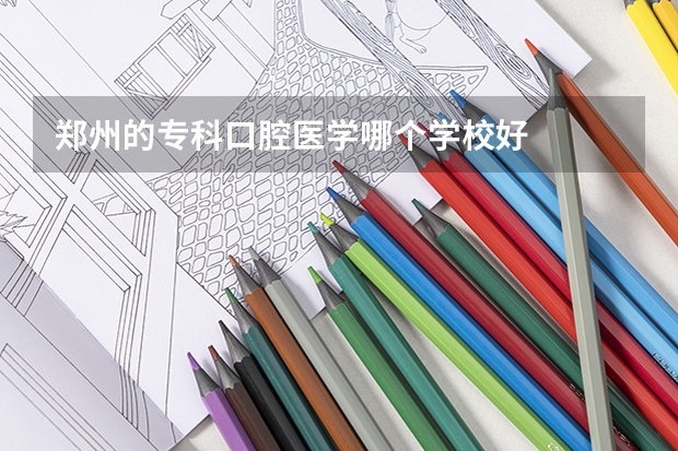郑州的专科口腔医学哪个学校好