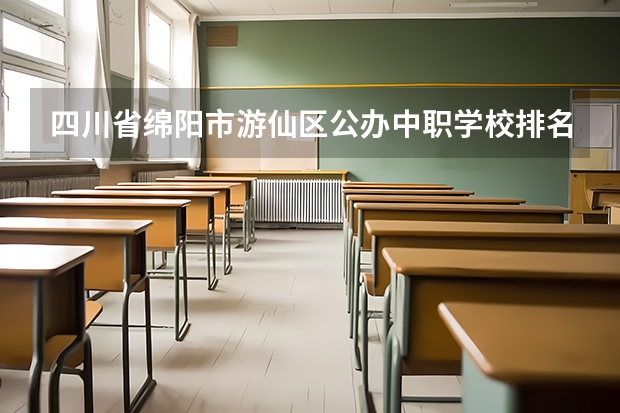 四川省绵阳市游仙区公办中职学校排名有哪些