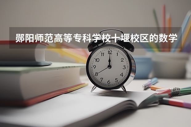 郧阳师范高等专科学校十堰校区的数学与财经系 郧阳师范高等专科学校十堰校区的政法与旅游系