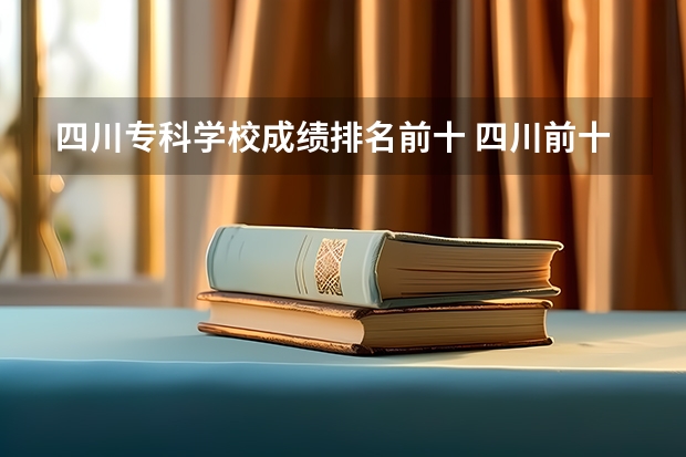四川专科学校成绩排名前十 四川前十的学校大专