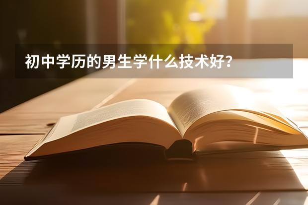 初中学历的男生学什么技术好？