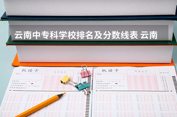 云南中专科学校排名及分数线表 云南公办专科学校排名及分数线