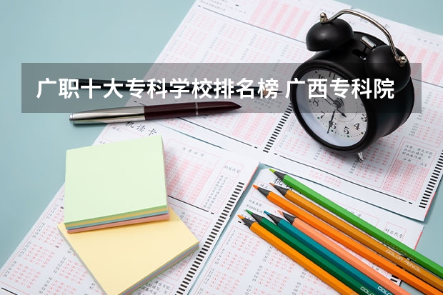 广职十大专科学校排名榜 广西专科院校排名