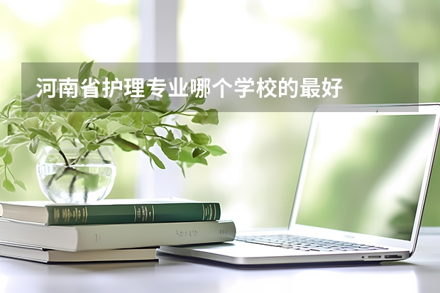 河南省护理专业哪个学校的最好