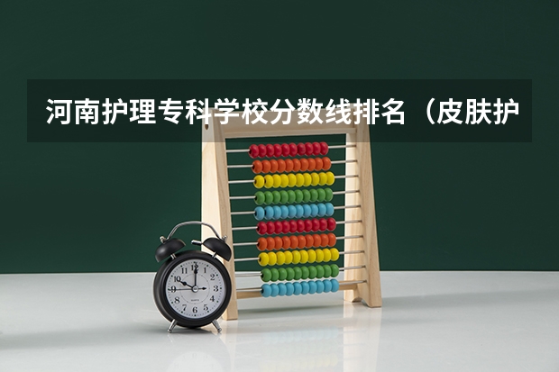 河南护理专科学校分数线排名（皮肤护理专科学校录取分数线）