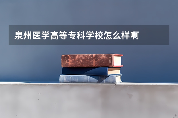 泉州医学高等专科学校怎么样啊