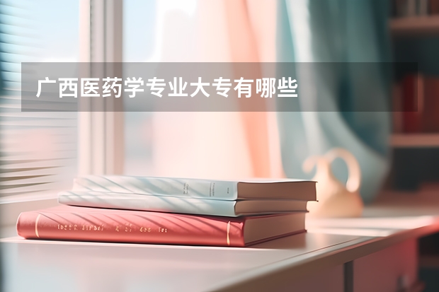 广西医药学专业大专有哪些