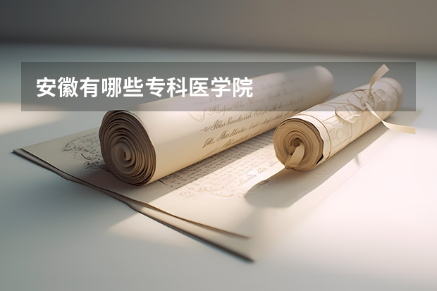 安徽有哪些专科医学院