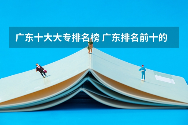 广东十大大专排名榜 广东排名前十的专科学校